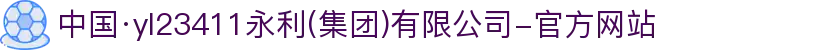 中国·yl23411永利(集团)有限公司-官方网站